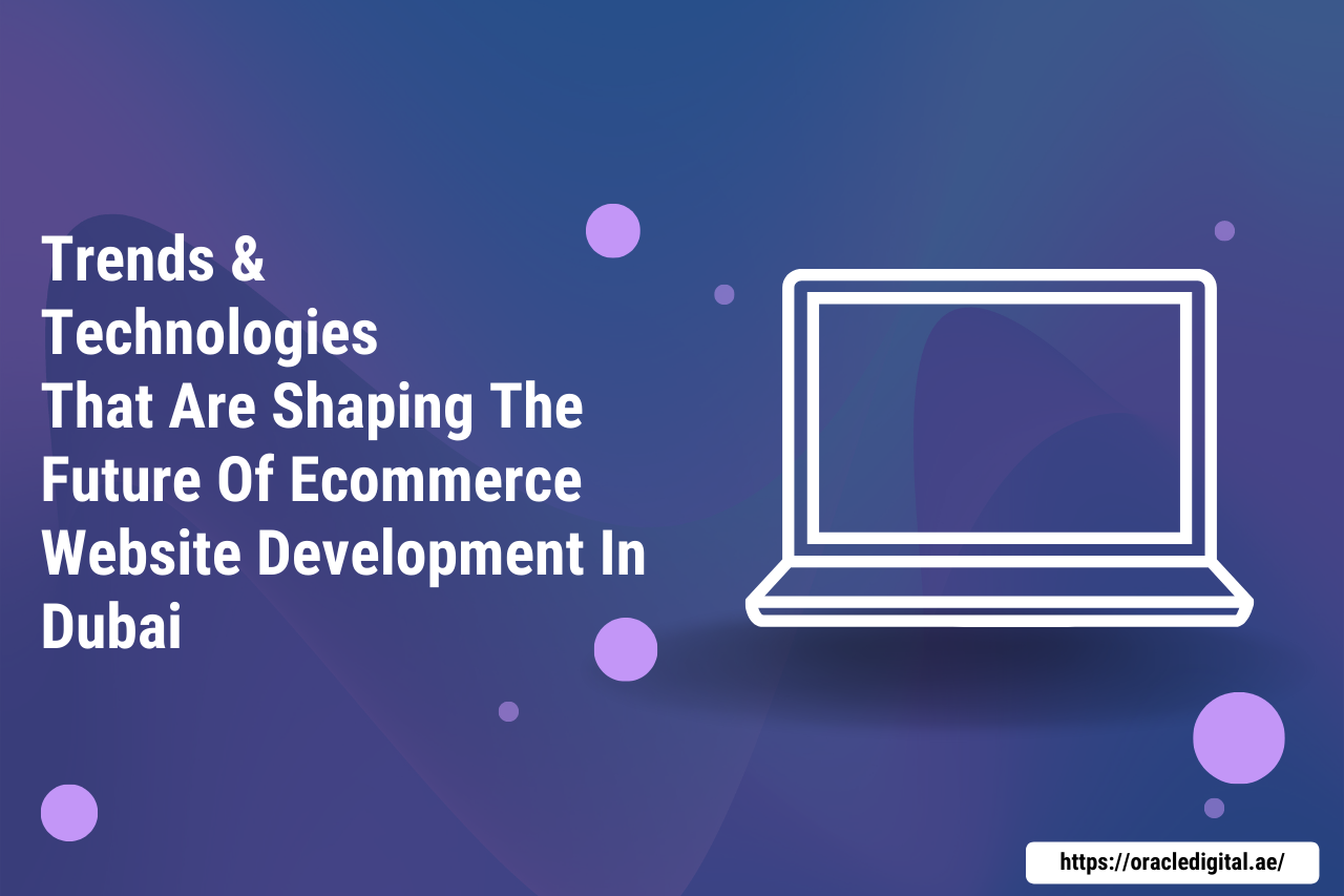 TRENDS AND TECHNOLOGIES THAT ARE SHAPING THE FUTURE OF ECOMMERCE WEBSITE DEVELOPMENT IN DUBAI