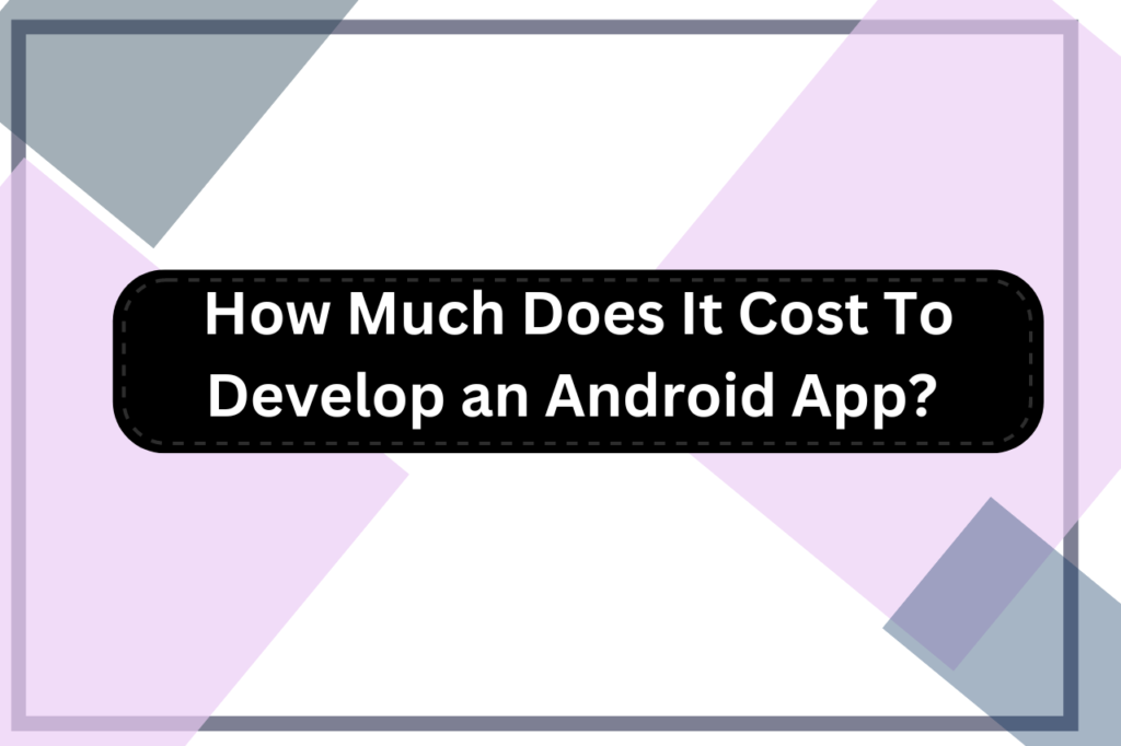 How Much Does It Cost To Develop an Android App?